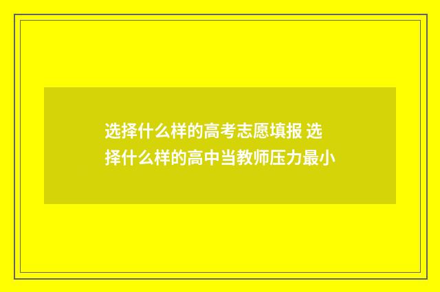 选择什么样的高考志愿填报 选择什么样的高中当教师压力最小