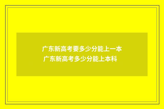 广东新高考要多少分能上一本 广东新高考多少分能上本科