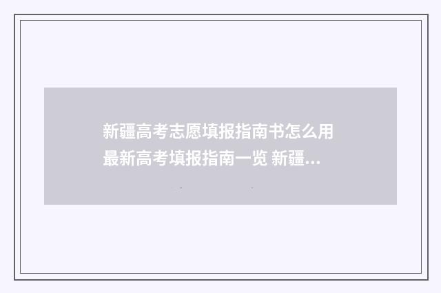 新疆高考志愿填报指南书怎么用 最新高考填报指南一览 新疆高考志愿填报系统登录网址