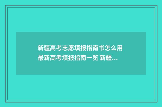 新疆高考志愿填报指南书怎么用 最新高考填报指南一览 新疆高考志愿填报系统登录网址