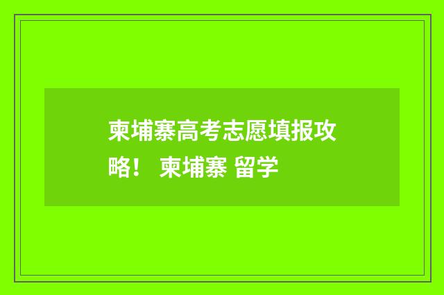 柬埔寨高考志愿填报攻略！ 柬埔寨 留学