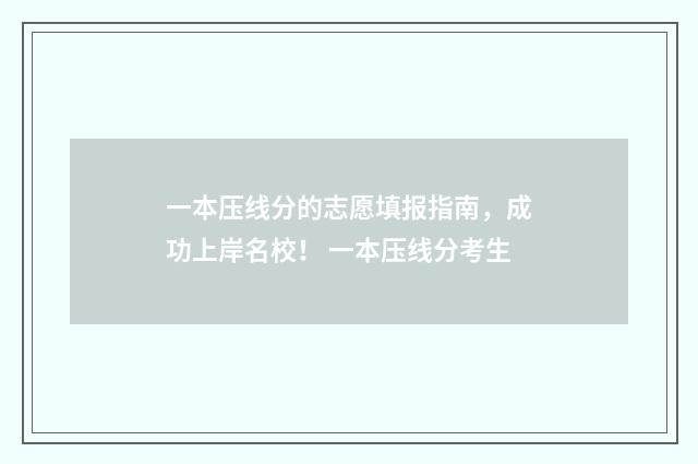 一本压线分的志愿填报指南，成功上岸名校！ 一本压线分考生