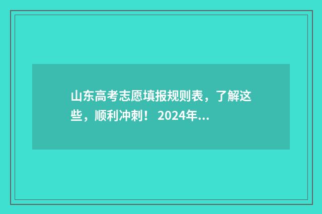 山东高考志愿填报规则表，了解这些，顺利冲刺！ 2024年高考志愿填报卡