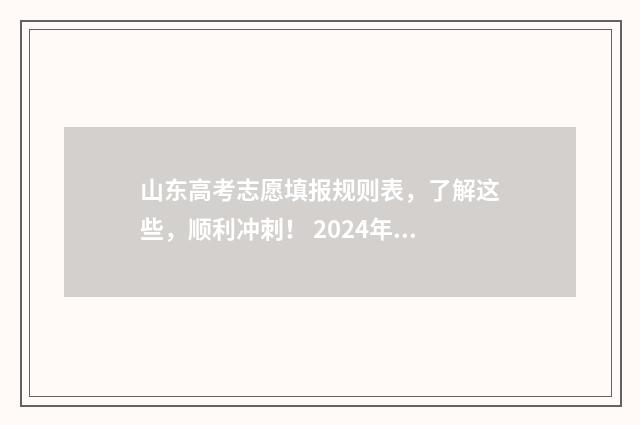 山东高考志愿填报规则表，了解这些，顺利冲刺！ 2024年高考志愿填报卡