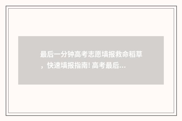 最后一分钟高考志愿填报救命稻草，快速填报指南! 高考最后十分钟