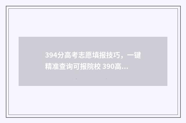 394分高考志愿填报技巧，一键精准查询可报院校 390高考志愿