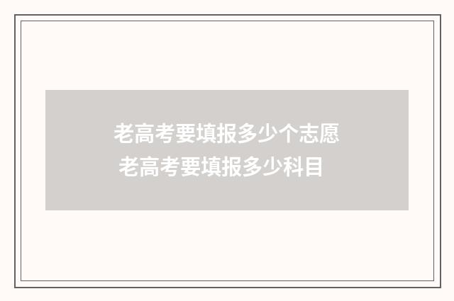 老高考要填报多少个志愿 老高考要填报多少科目