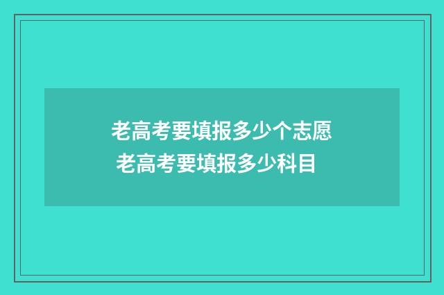 老高考要填报多少个志愿 老高考要填报多少科目