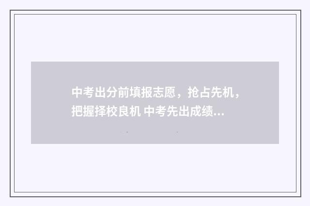 中考出分前填报志愿，抢占先机，把握择校良机 中考先出成绩再填志愿