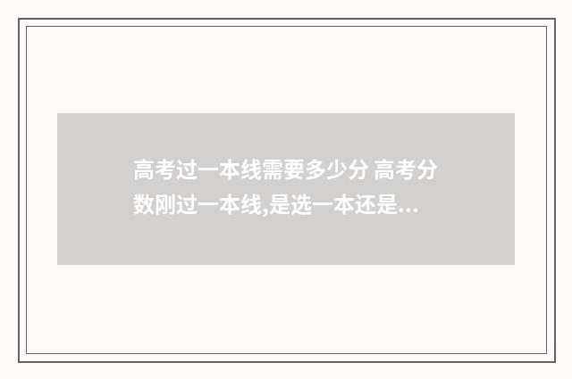 高考过一本线需要多少分 高考分数刚过一本线,是选一本还是二本