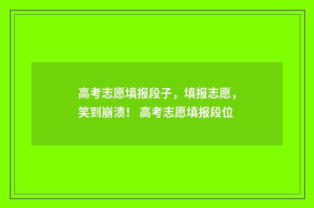 高考志愿填报段子，填报志愿，笑到崩溃！ 高考志愿填报段位
