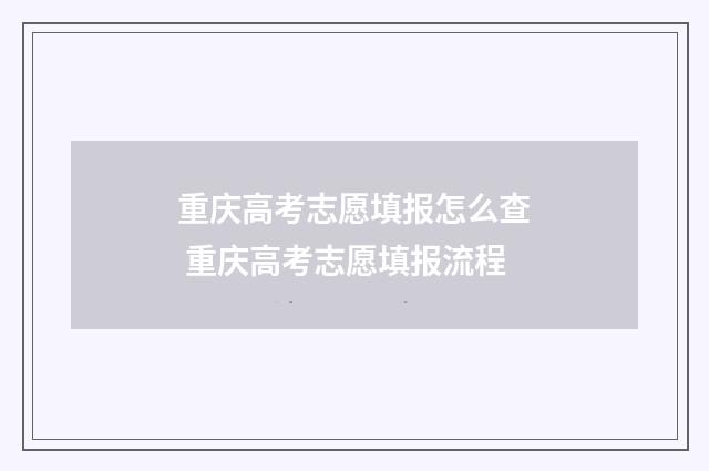重庆高考志愿填报怎么查 重庆高考志愿填报流程