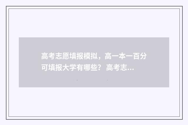 高考志愿填报模拟，高一本一百分可填报大学有哪些？ 高考志愿填报模板完整版