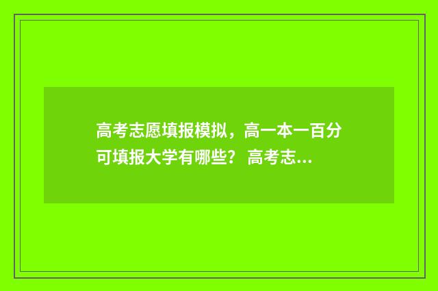 高考志愿填报模拟，高一本一百分可填报大学有哪些？ 高考志愿填报模板完整版