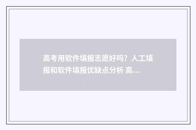 高考用软件填报志愿好吗？人工填报和软件填报优缺点分析 高考填报的app