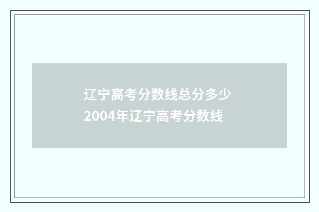 辽宁高考分数线总分多少 2004年辽宁高考分数线