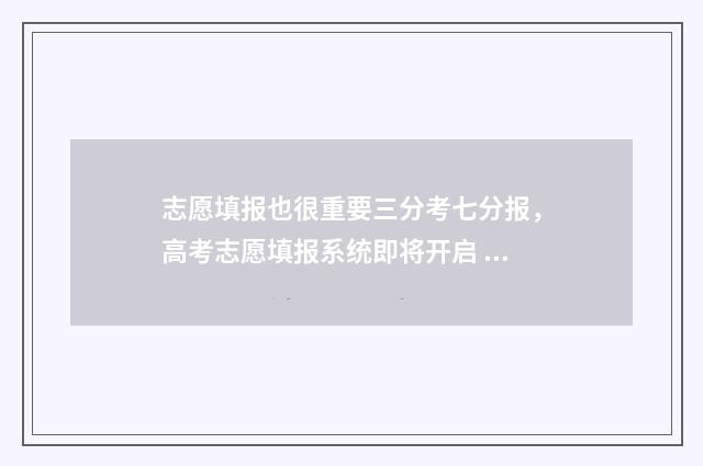 志愿填报也很重要三分考七分报，高考志愿填报系统即将开启 志愿填报太难了