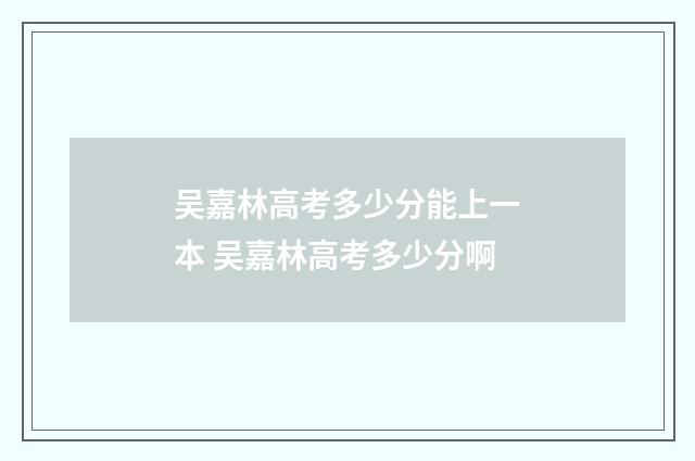 吴嘉林高考多少分能上一本 吴嘉林高考多少分啊