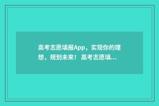 高考志愿填报App，实现你的理想，规划未来！ 高考志愿填报App哪个好