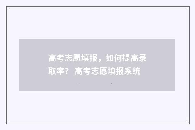 高考志愿填报，如何提高录取率？ 高考志愿填报系统