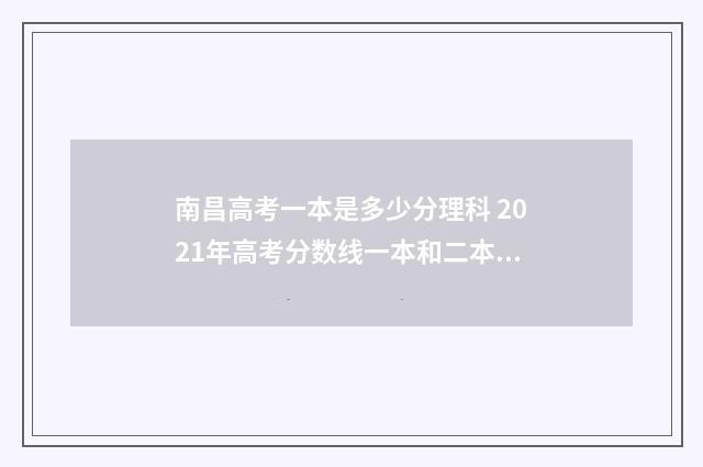 南昌高考一本是多少分理科 2021年高考分数线一本和二本分数线多少?南昌