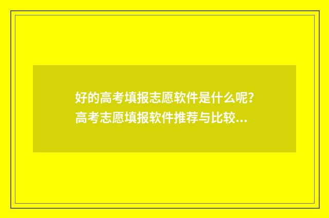 好的高考填报志愿软件是什么呢？高考志愿填报软件推荐与比较 高考填报志愿攻略2020
