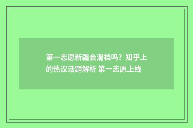 第一志愿新疆会滑档吗？知乎上的热议话题解析 第一志愿上线