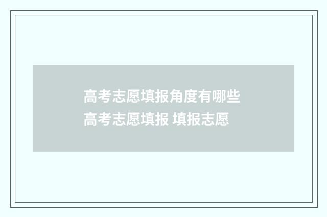 高考志愿填报角度有哪些 高考志愿填报 填报志愿
