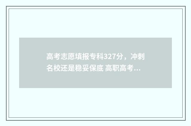 高考志愿填报专科327分，冲刺名校还是稳妥保底 高职高考志愿怎么填