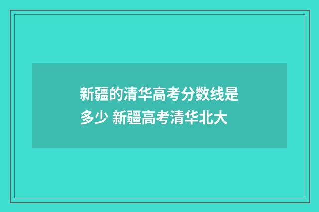 新疆的清华高考分数线是多少 新疆高考清华北大