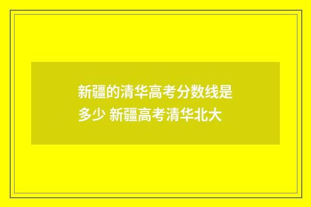 新疆的清华高考分数线是多少 新疆高考清华北大