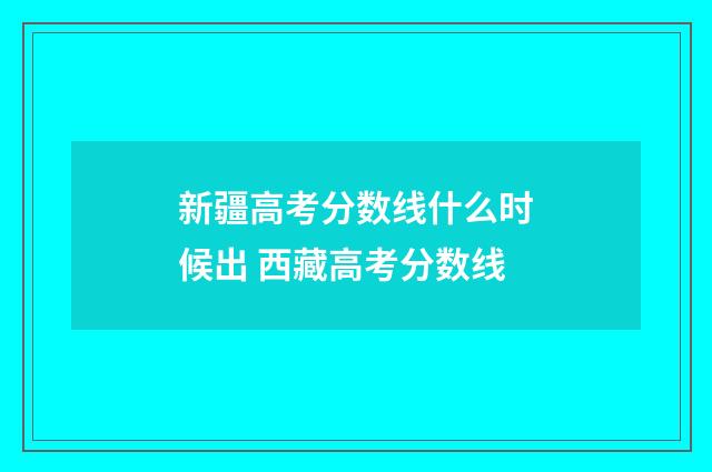 新疆高考分数线什么时候出 西藏高考分数线