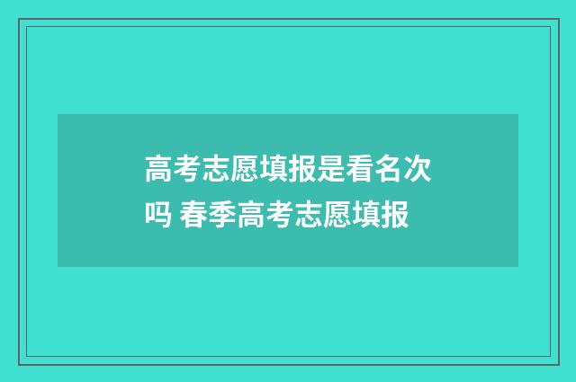 高考志愿填报是看名次吗 春季高考志愿填报