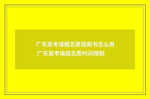 广东高考填报志愿指南书怎么用 广东高考填报志愿时间限制