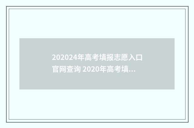 202024年高考填报志愿入口官网查询 2020年高考填报时间