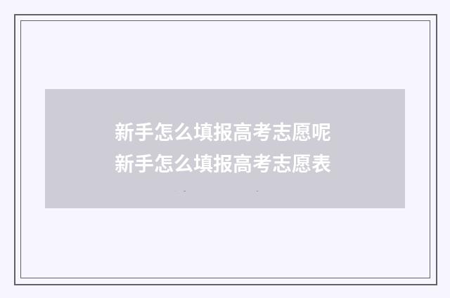 新手怎么填报高考志愿呢 新手怎么填报高考志愿表