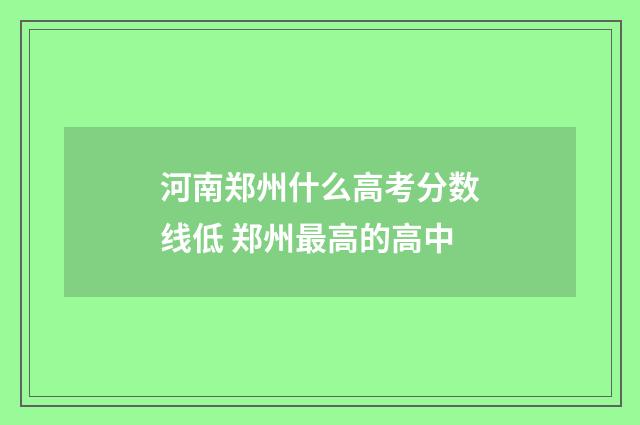 河南郑州什么高考分数线低 郑州最高的高中