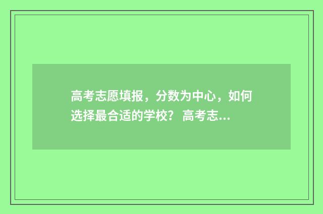 高考志愿填报，分数为中心，如何选择最合适的学校？ 高考志愿填报服务平台