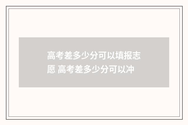 高考差多少分可以填报志愿 高考差多少分可以冲