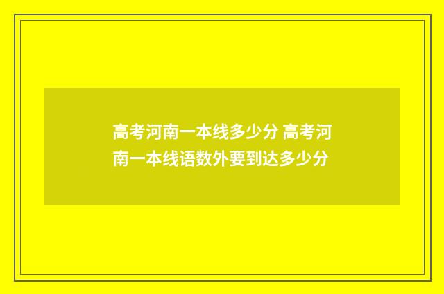 高考河南一本线多少分 高考河南一本线语数外要到达多少分