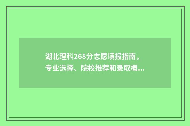湖北理科268分志愿填报指南，专业选择、院校推荐和录取概率分析 湖北理科466分