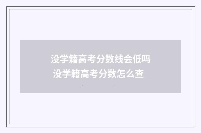 没学籍高考分数线会低吗 没学籍高考分数怎么查