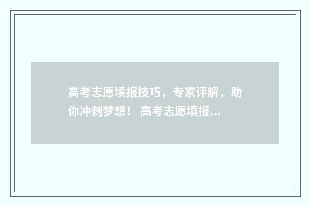 高考志愿填报技巧，专家评解，助你冲刺梦想！ 高考志愿填报技巧合集