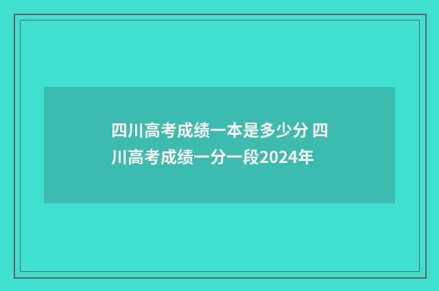 四川高考成绩一本是多少分 四川高考成绩一分一段2024年