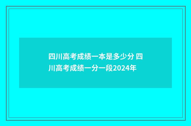 四川高考成绩一本是多少分 四川高考成绩一分一段2024年