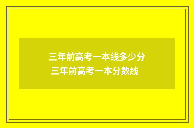 三年前高考一本线多少分 三年前高考一本分数线