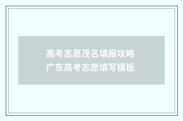 高考志愿茂名填报攻略 广东高考志愿填写模板