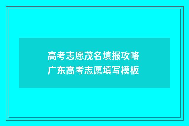 高考志愿茂名填报攻略 广东高考志愿填写模板