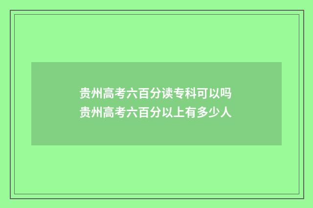 贵州高考六百分读专科可以吗 贵州高考六百分以上有多少人