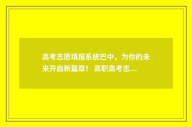 高考志愿填报系统巴中，为你的未来开启新篇章！ 高职高考志愿怎么填